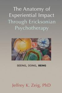 Produktbild: The Anatomy of Experiential Impact Through Ericksonian Psychotherapy: Seeing, Doing, Being