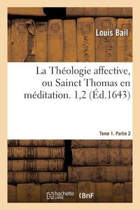 Produktbild: La Th&eacute;ologie affective ou Sainct Thomas en m&eacute;ditation. Tome 1. Partie 2
