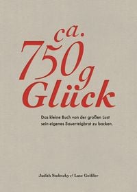 Produktbild: Ca. 750 g Gl&uuml;ck &ndash; Das kleine Buch &uuml;ber die gro&szlig;e Lust sein eigenes Sauerteigbrot zu backen