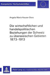 Produktbild: Die wirtschaftlichen und handelspolitischen Beziehungen der Schweiz zu &uuml;berseeischen Gebieten 1873-1913
