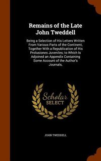 Produktbild: Remains of the Late John Tweddell: Being a Selection of His Letters Written From Various Parts of the Continent, Together With a Republication of His