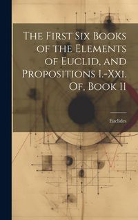 Produktbild: The First Six Books of the Elements of Euclid, and Propositions I.-Xxi. Of, Book 11