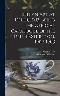 Produktbild: Indian art at Delhi, 1903. Being the Official Catalogue of the Delhi Exhibition, 1902-1903