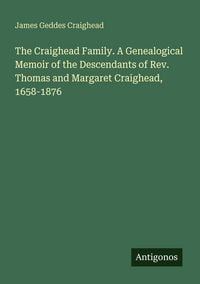 Produktbild: The Craighead Family. A Genealogical Memoir of the Descendants of Rev. Thomas and Margaret Craighead, 1658-1876