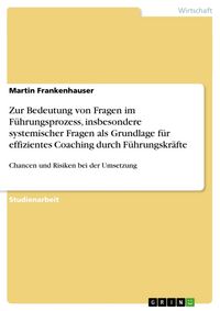 Produktbild: Zur Bedeutung von Fragen im F&uuml;hrungsprozess, insbesondere systemischer Fragen als Grundlage f&uuml;r effizientes Coaching durch F&uuml;hrungskr&auml;fte