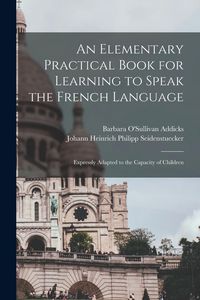 Produktbild: An Elementary Practical Book for Learning to Speak the French Language: Expressly Adapted to the Capacity of Children
