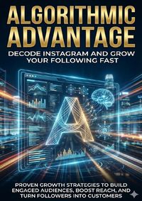 Produktbild: Algorithmic Advantage: Decode Instagram and Grow Your Following Fast