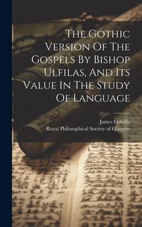 Produktbild: The Gothic Version Of The Gospels By Bishop Ulfilas, And Its Value In The Study Of Language
