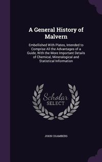 Produktbild: A General History of Malvern: Embellished With Plates, Intended to Comprise All the Advantages of a Guide, With the More Important Details of Chemic