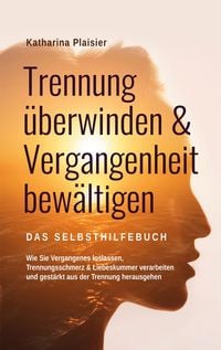 Produktbild: Trennung &uuml;berwinden & Vergangenheit bew&auml;ltigen - Das Selbsthilfebuch