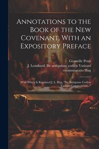 Produktbild: Annotations to the Book of the New Covenant, With an Expository Preface: With Which is Reprinted J. L. Hug, "De Antiqutate Codicis Vaticani Commentati