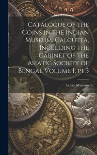 Produktbild: Catalogue of the Coins in the Indian Museum, Calcutta, Including the Cabinet of the Asiatic Society of Bengal Volume 1, pt.3