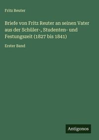 Produktbild: Briefe von Fritz Reuter an seinen Vater aus der Sch&uuml;ler-, Studenten- und Festungszeit (1827 bis 1841)