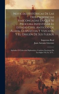 Produktbild: Noticias Hist&oacute;ricas De Las Tres Provincias Vascongadas En Que Se Procura Investigar El Estado Civil Antiguo De &Aacute;lava, Guip&uacute;zcoa Y Vizcaya, Y El Origen