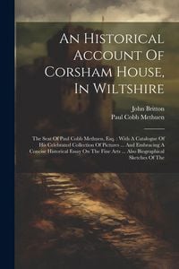 Produktbild: An Historical Account Of Corsham House, In Wiltshire: The Seat Of Paul Cobb Methuen, Esq.: With A Catalogue Of His Celebrated Collection Of Pictures .