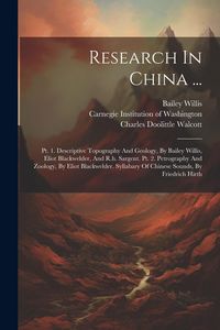 Produktbild: Research In China ...: Pt. 1. Descriptive Topography And Geology, By Bailey Willis, Eliot Blackwelder, And R.h. Sargent. Pt. 2. Petrography A