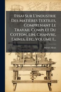 Produktbild: Essai Sur L'industrie Des Mati&egrave;res Textiles, Comprenant Le Travail Complet Du Cotton, Lin, Chanvre, Laines, Etc, Volume 1...
