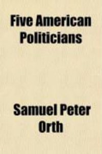 Produktbild: Five American Politicians; A Study in the Evolution of American Politics. I. Aaron Burr, Father of the Political Machine. II. de Witt Clinton