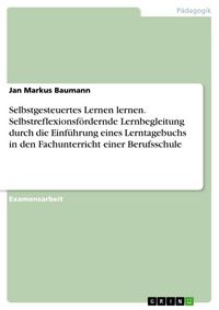 Produktbild: Selbstgesteuertes Lernen lernen. Selbstreflexionsf&ouml;rdernde Lernbegleitung durch die Einf&uuml;hrung eines Lerntagebuchs in den Fachunterricht einer Berufss