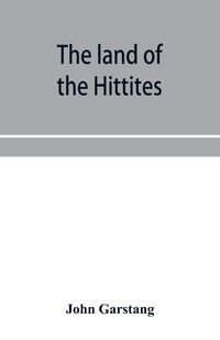 Produktbild: The land of the Hittites; an account of recent explorations and discoveries in Asia Minor, with descriptions of the Hittite monuments