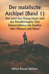 Produktbild: Der malaiische Archipel (Band 1) Das Land des Orang-Utans und des Paradiesvogels; Eine Reiseerz&auml;hlung mit Studien &uuml;ber Mensch und Natur