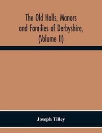 Produktbild: The Old Halls, Manors And Families Of Derbyshire, (Volume Ii) The Appletree Hundred And The Wapentake Of Wirksworth