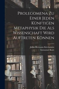 Produktbild: Prolegomena Zu Einer Jeden K&uuml;nftigen Metaphysik Die Als Wissenschaft Wird Auftreten K&ouml;nnen