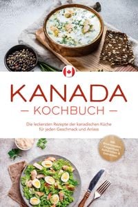 Produktbild: Kanada Kochbuch: Die leckersten Rezepte der kanadischen K&uuml;che f&uuml;r jeden Geschmack und Anlass - inkl. Brotrezepten, Fingerfood, Aufstrichen & Getr&auml;nken
