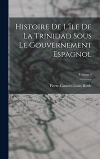 Produktbild: Histoire De L'&icirc;le De La Trinidad Sous Le Gouvernement Espagnol; Volume 2