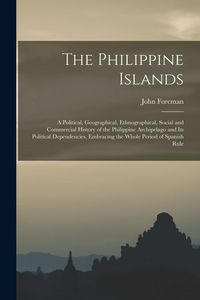 Produktbild: The Philippine Islands: A Political, Geographical, Ethnographical, Social and Commercial History of the Philippine Archipelago and Its Politic