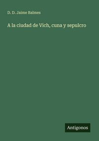 Produktbild: A la ciudad de Vich, cuna y sepulcro