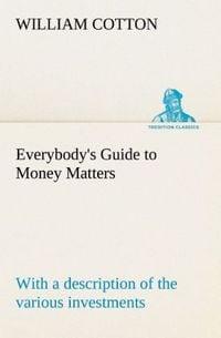 Produktbild: Everybody's Guide to Money Matters: with a description of the various investments chiefly dealt in on the stock exchange, and the mode of dealing therein