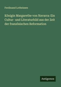 Produktbild: K&ouml;nigin Margarethe von Navarra: Ein Cultur- und Literaturbild aus der Zeit der franz&ouml;sischen Reformation