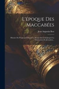 Produktbild: L'&eacute;poque Des Maccab&eacute;es: Histoire Du Peuple Juif Depuis Le Retour De L'exil Jusqu'&agrave; La Destruction De J&eacute;rusalem...
