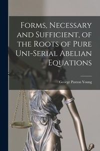 Produktbild: Forms, Necessary and Sufficient, of the Roots of Pure Uni-serial Abelian Equations [microform]