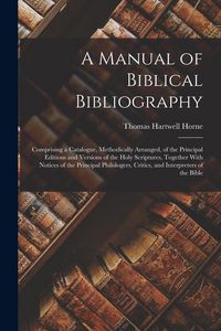 Produktbild: A Manual of Biblical Bibliography: Comprising a Catalogue, Methodically Arranged, of the Principal Editions and Versions of the Holy Scriptures, Toget