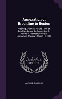Produktbild: Annexation of Brookline to Boston: Opening Argument for the Town of Brookline Before the Committee on Towns of the Massachusetts Legislature, Thursday