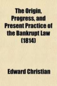 Produktbild: The Origin, Progress, and Present Practice of the Bankrupt Law (Volume 1); Both in England and in Ireland