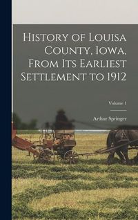 Produktbild: History of Louisa County, Iowa, From Its Earliest Settlement to 1912; Volume 1