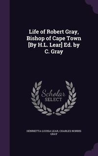 Produktbild: Life of Robert Gray, Bishop of Cape Town [By H.L. Lear] Ed. by C. Gray