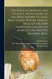 Produktbild: The Birds of Durham and Vicinity. An Account of the Birds Known to Have Been Found Within Twenty Miles of the New Hampshire College of Agriculture and