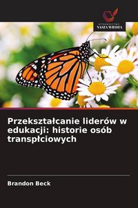 Produktbild: Przekszta&iquest;canie lider&oacute;w w edukacji: historie os&oacute;b transp&iquest;ciowych