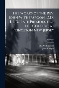 Produktbild: The Works of the Rev. John Witherspoon, D.D., L.L.D., Late President of the College, at Princeton New Jersey