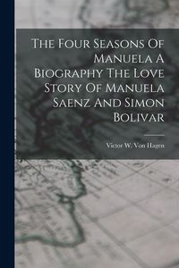 Produktbild: The Four Seasons Of Manuela A Biography The Love Story Of Manuela Saenz And Simon Bolivar