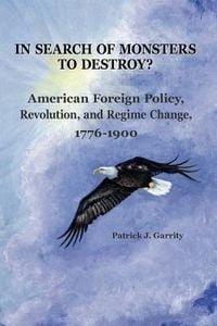 Produktbild: In Search of Monsters to Destroy? American Foreign Policy, Revolution, and Regime Change 1776-1900