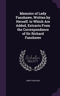 Produktbild: Memoirs of Lady Fanshawe, Written by Herself. to Which Are Added, Extracts From the Correspondence of Sir Richard Fanshawe