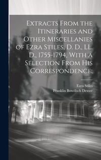 Produktbild: Extracts From the Itineraries and Other Miscellanies of Ezra Stiles, D. D., LL. D., 1755-1794, With a Selection From his Correspondence;