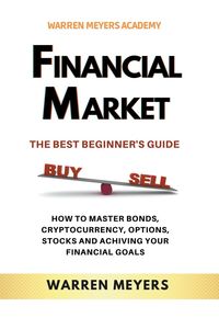 Produktbild: Financial Market the Best Beginner's Guide How to Master Bonds, Cryptocurrency, Options, Stocks and Achieving Your Financial Goals