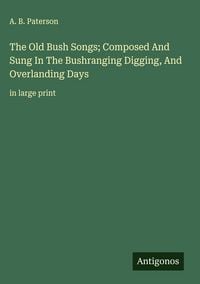Produktbild: The Old Bush Songs; Composed And Sung In The Bushranging Digging, And Overlanding Days
