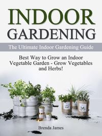 Produktbild: Indoor Gardening: The Ultimate Indoor Gardening Guide - How to Grow the Indoor Vegetable Garden